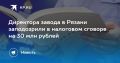 Директора завода в Рязани заподозрили в налоговом сговоре на 30 млн рублей