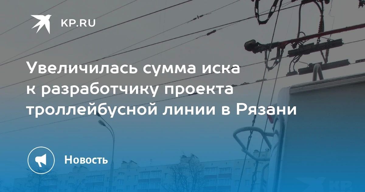 Увеличилась сумма иска к разработчику проекта троллейбусной линии в Рязани